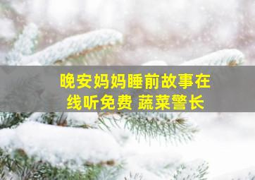 晚安妈妈睡前故事在线听免费 蔬菜警长